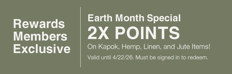 Rewards Member Exclusive: 2X Points on Kapok, Hemp, Linen, & Jute Items