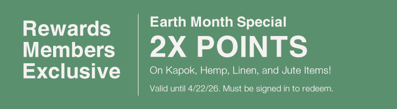 Rewards Member Exclusive: 2X Points on Kapok, Hemp, Linen, & Jute Items