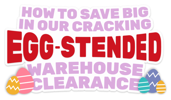 How to SAVE BIG in our EGG-STENDED Warehouse Clearance