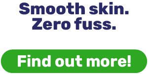 SMOOTH SKIN. ZERO FUSS.