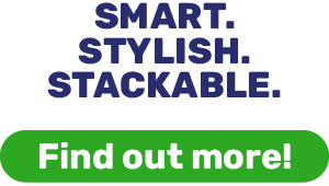 SMART. STYLISH. STACKABLE.