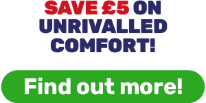SAVE £5 ON UNRIVALLED COMFORT!
