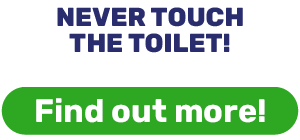 NEVER TOUCH THE TOILET!