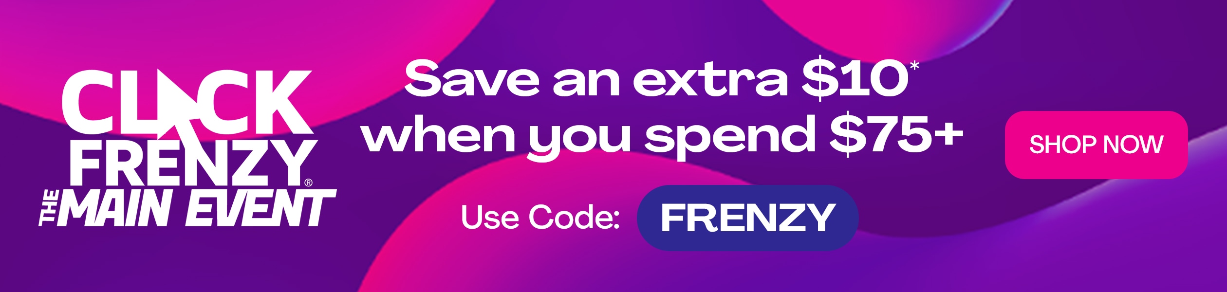 Click Frenzy The Main Event: Save An Extra $10* When You Spend $75 With Code FRENZY - SHOP NOW