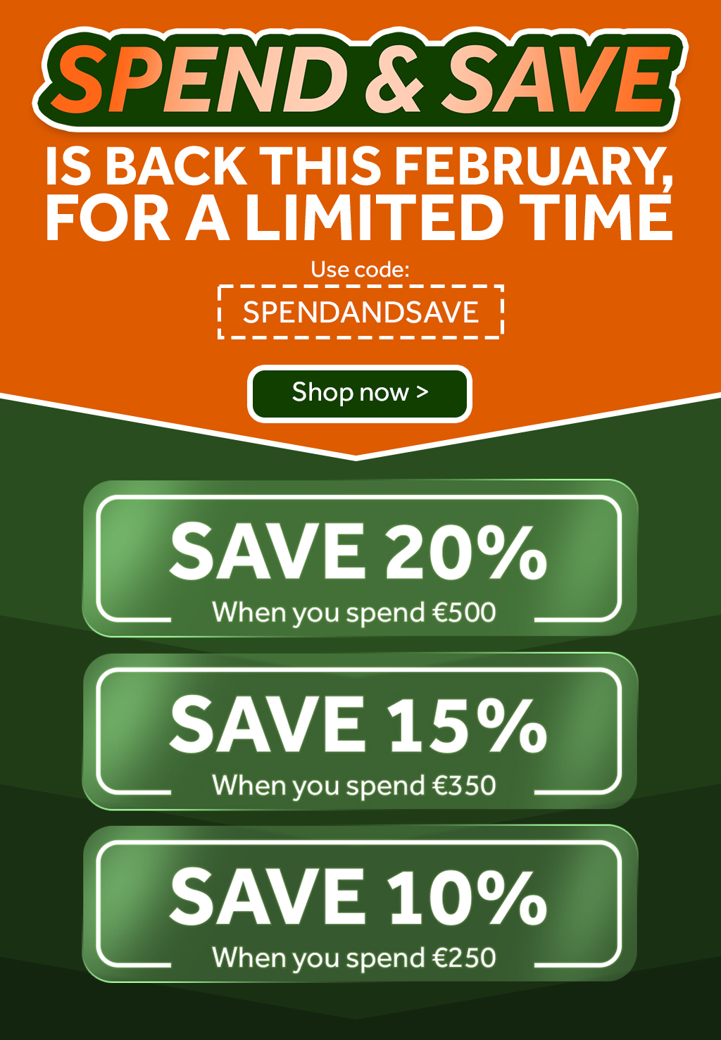 Spend & Save - Save 20% when you spend €500, Save 15% when you spend €350, Save 10% when you spend €250