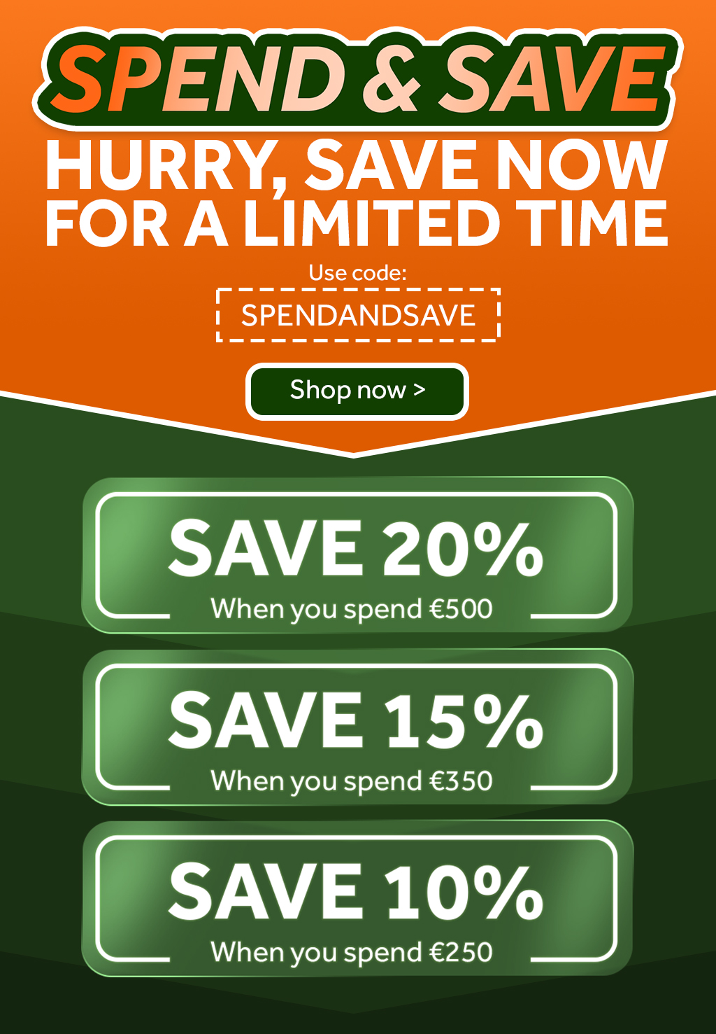 Spend & Save - Save 20% when you spend €500, Save 15% when you spend €350, Save 10% when you spend €250