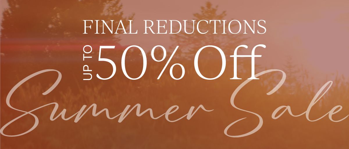 Summer Sale Up to 50% Off Further Reductions
