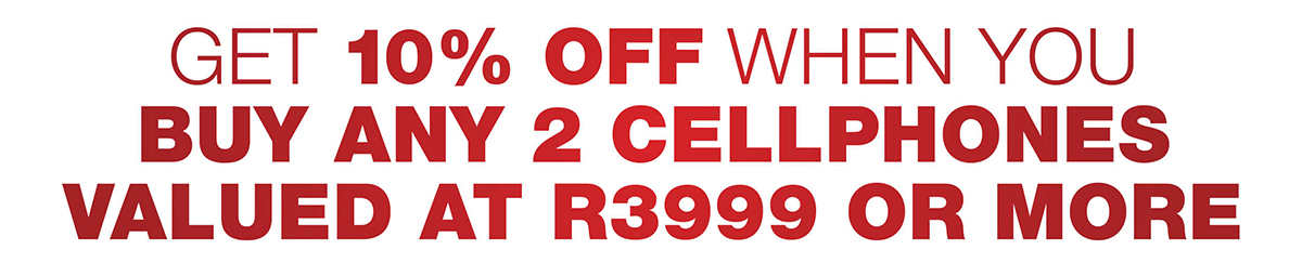 Get 10% off when you buy any 2 cellphones valued at R3999 or More