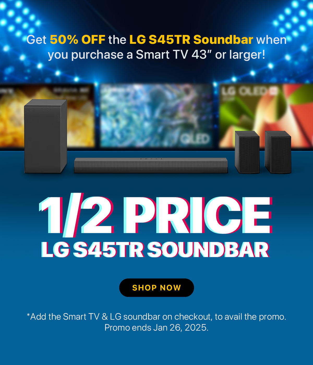 Get 50% OFF the LG S45TR Soundbar when you purchase a Smart TV 43” or larger!