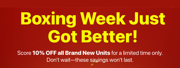 Boxing Week Sale – 10% OFF Brand New Units