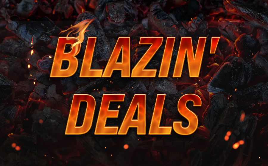 Blazin' Deals - These are too Hot to Pass