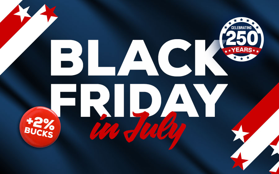 Celebrating 250 Years with Black Friday in July +2% Bucks