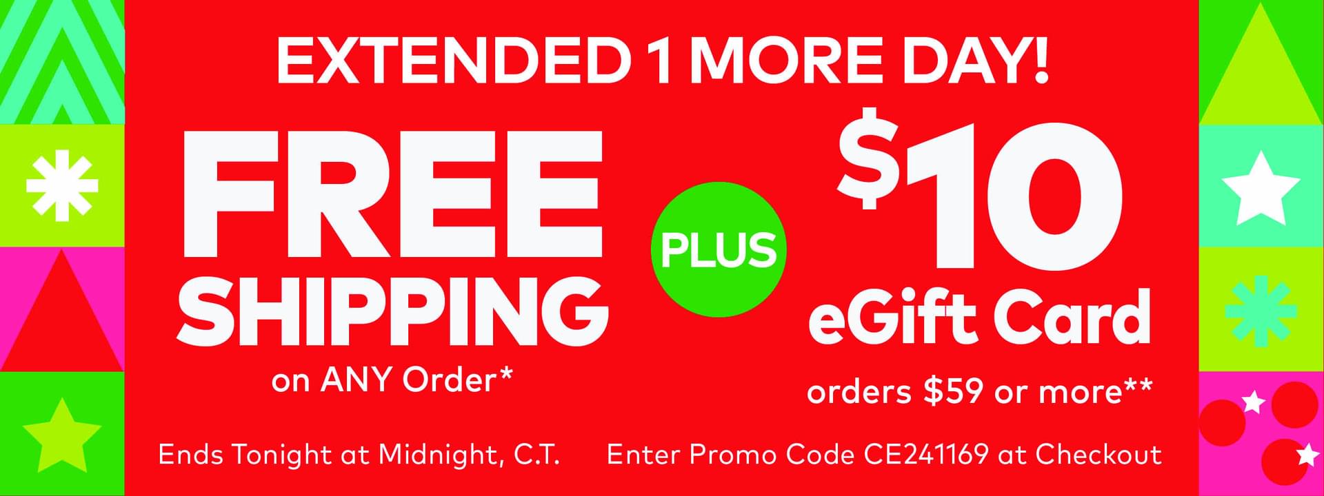 Extended 1 more Day! Free Shipping on ANY Order.* Plus $10 eGift Card on Orders $59 or More.**