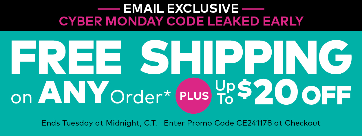 Email Exclusive! Cyber Monday Code Leaked Early! Free Shipping on ANY Order* Plus, up to $20 Off.