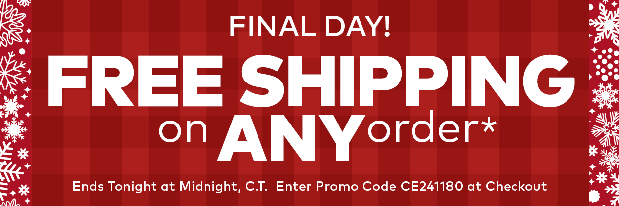 Final Day! Free Shipping on ANY Order* Ends Tonight at 11:59pm Central Time.