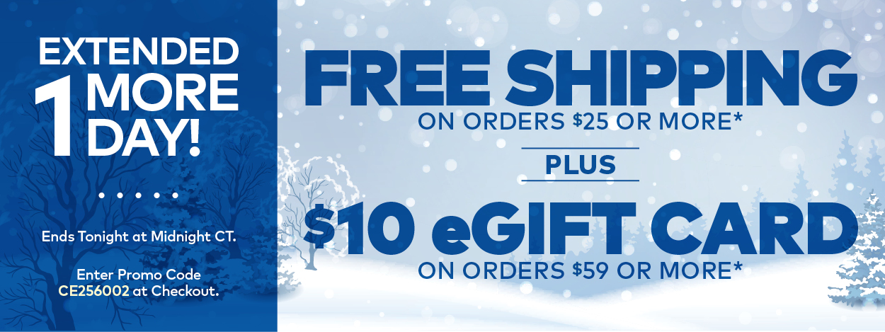 Extended 1 More Day! Free Shipping on Orders $25 or More.* Plus, $10 eGift Card on Orders $59 or More.**