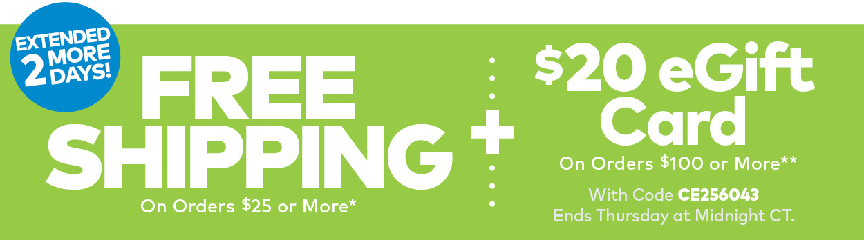 Extended 2 more days! Free Shipping On Orders $25 or More and a free $20 eGift card on orders $100 or more! 