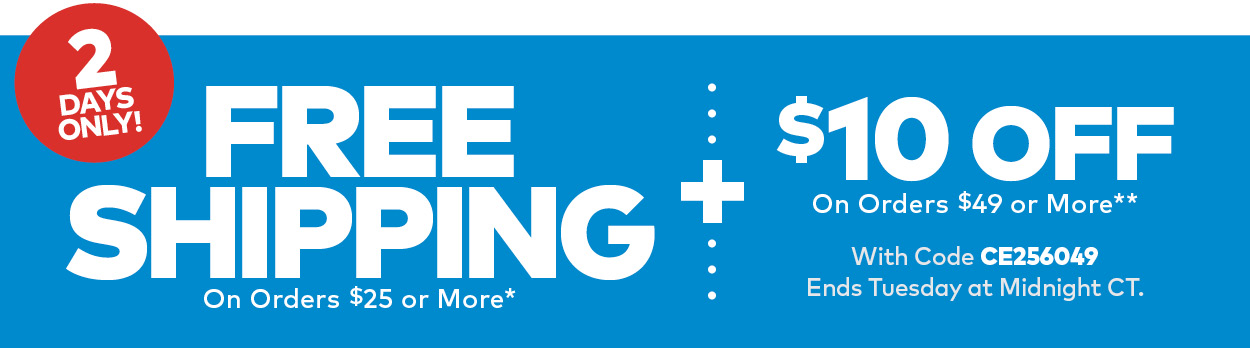 Free Shipping On Orders $25 or More PLUS $10 Off Orders $49 or More Use Code CE256049
