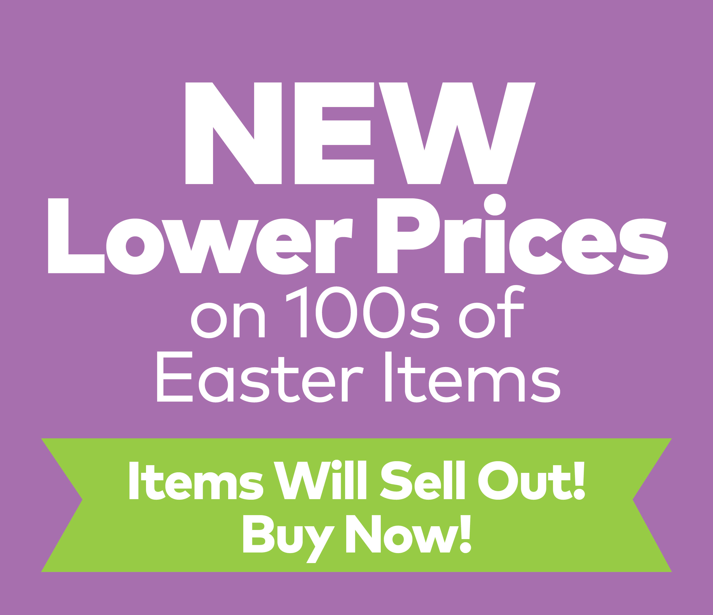 New Lower Prices on 100s of Easter Items - Items Will Sell Out! Buy Now!