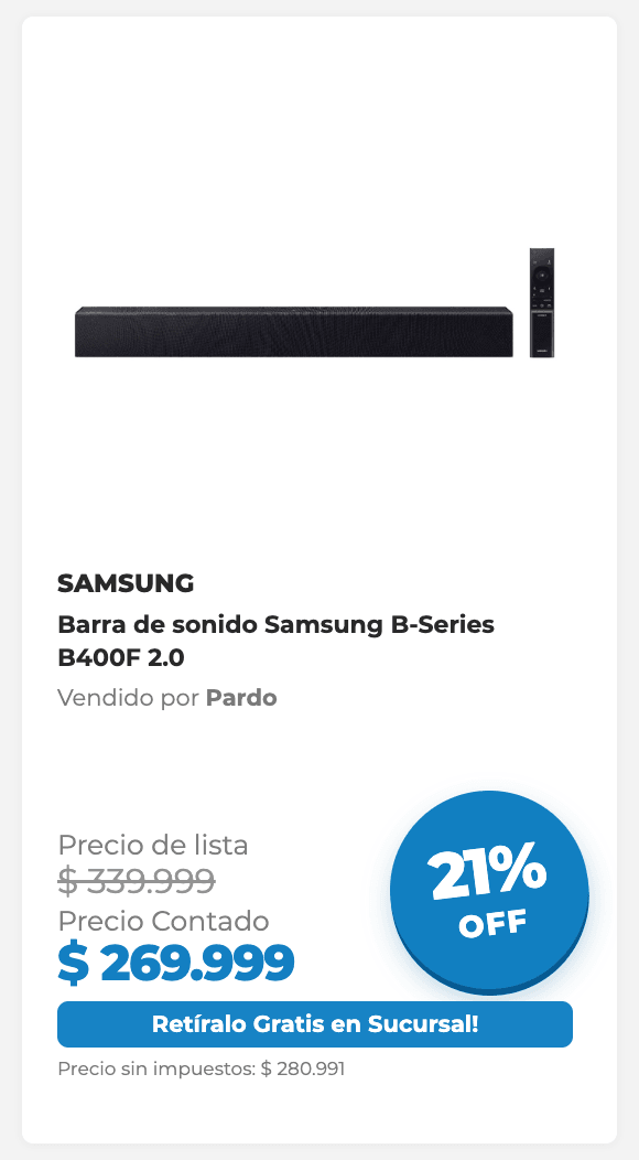 SAMSUNG Barra de sonido Samsung B-Series B400F 2.0 Vendido por Pardo Precio de lista $ 339.999 Precio Contado $ 269.999 21% OFF 9 x $ 37.778 fijas Retíralo Gratis en Sucursal! Precio sin impuestos: $ 280.991