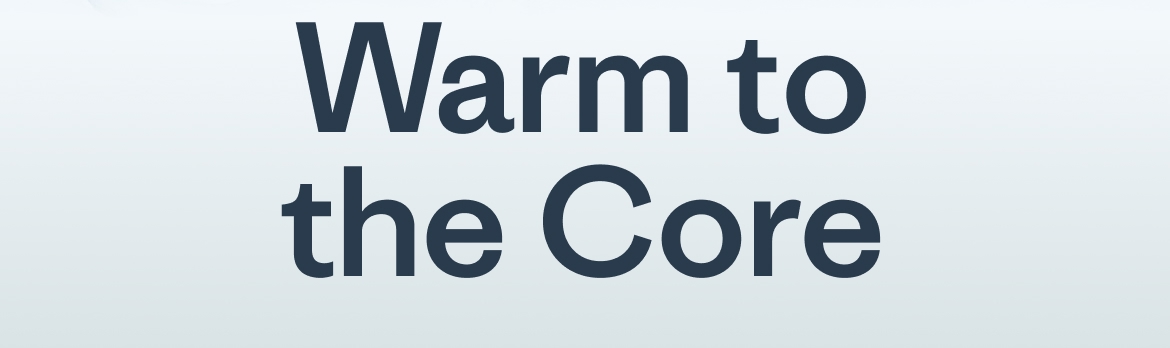 Warm to the Core.