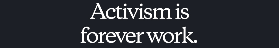 Activism is forever work.