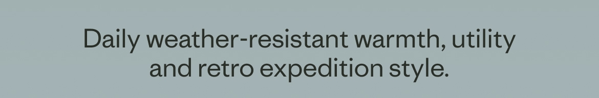 Daily weather-resistant warmth, utility and retro expedition style.