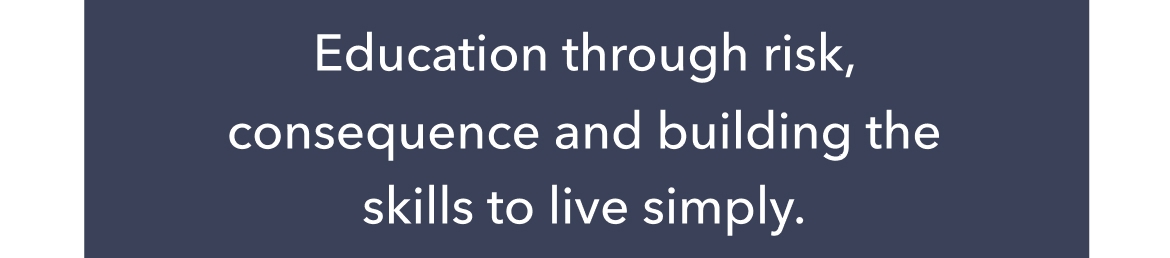 Education through risk, consequence and building the skills to live simply.