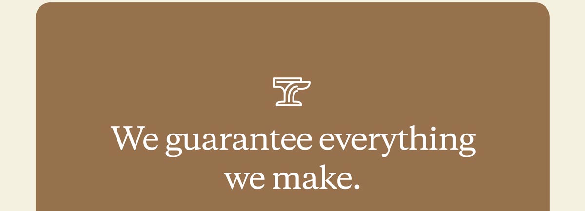 We guarantee everything we make.
