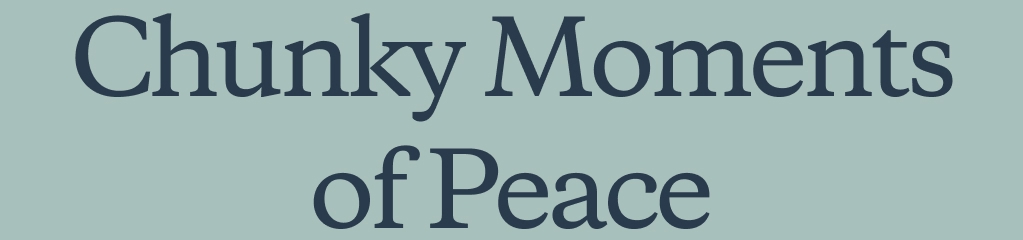 Chunky Moments of Peace