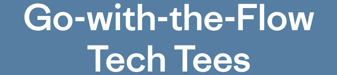 Go-with-the-Flow Tech Tees.