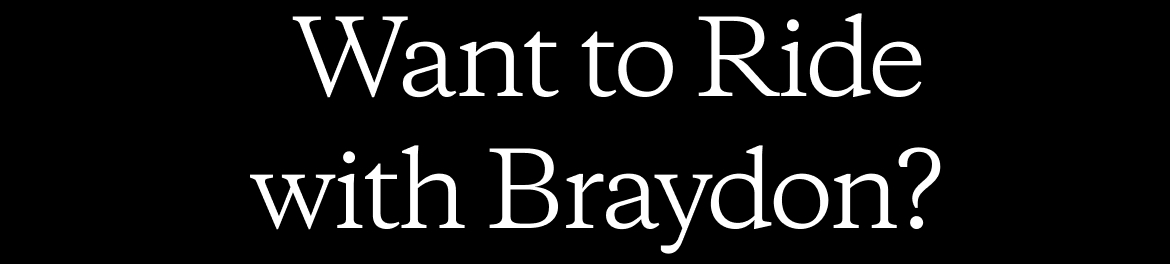 Want to Ride with Braydon?