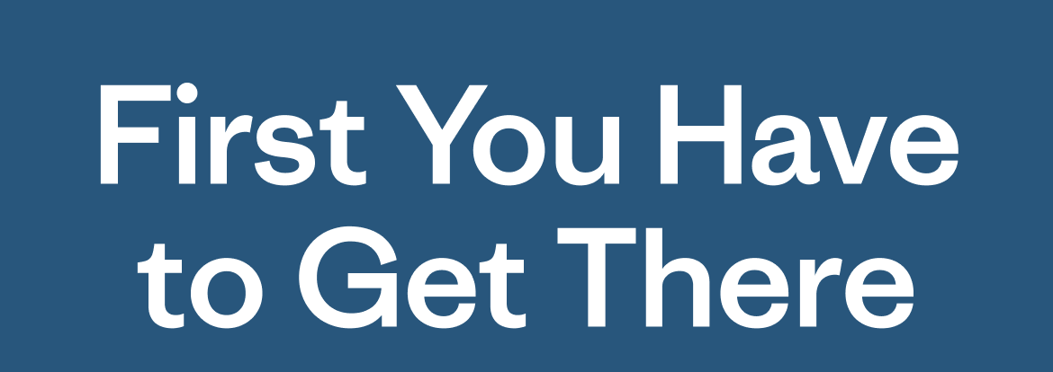 First You Have to Get There