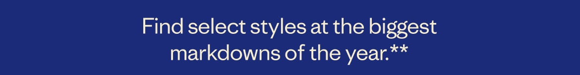 Find select styles at the biggest markdowns of the year.**