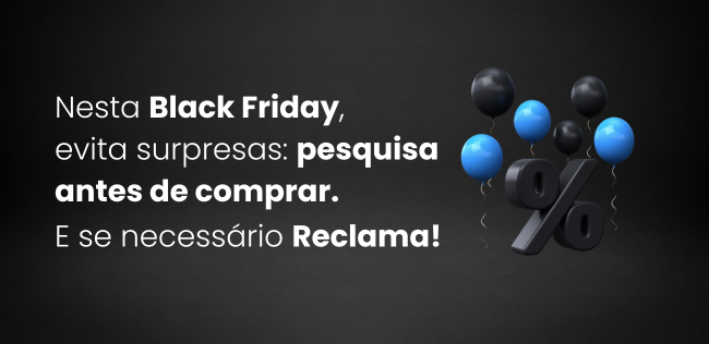 Nesta Black Friday evita surpresas: pesquisa antes de comprar. Se necessário reclama!