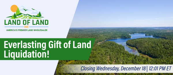 Everlasting Gift of Land Liquidation! Lots start closing Wednesday, December 18, 2024  |  12:01 PM Eastern