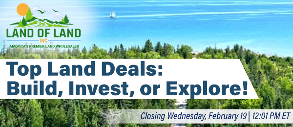 Top Land Deals: Build, Invest, or Explore! Lots start closing Wednesday, February 19, 2025  |  12:01 PM Eastern