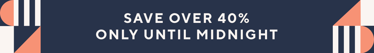 Save over 40% only until midnight