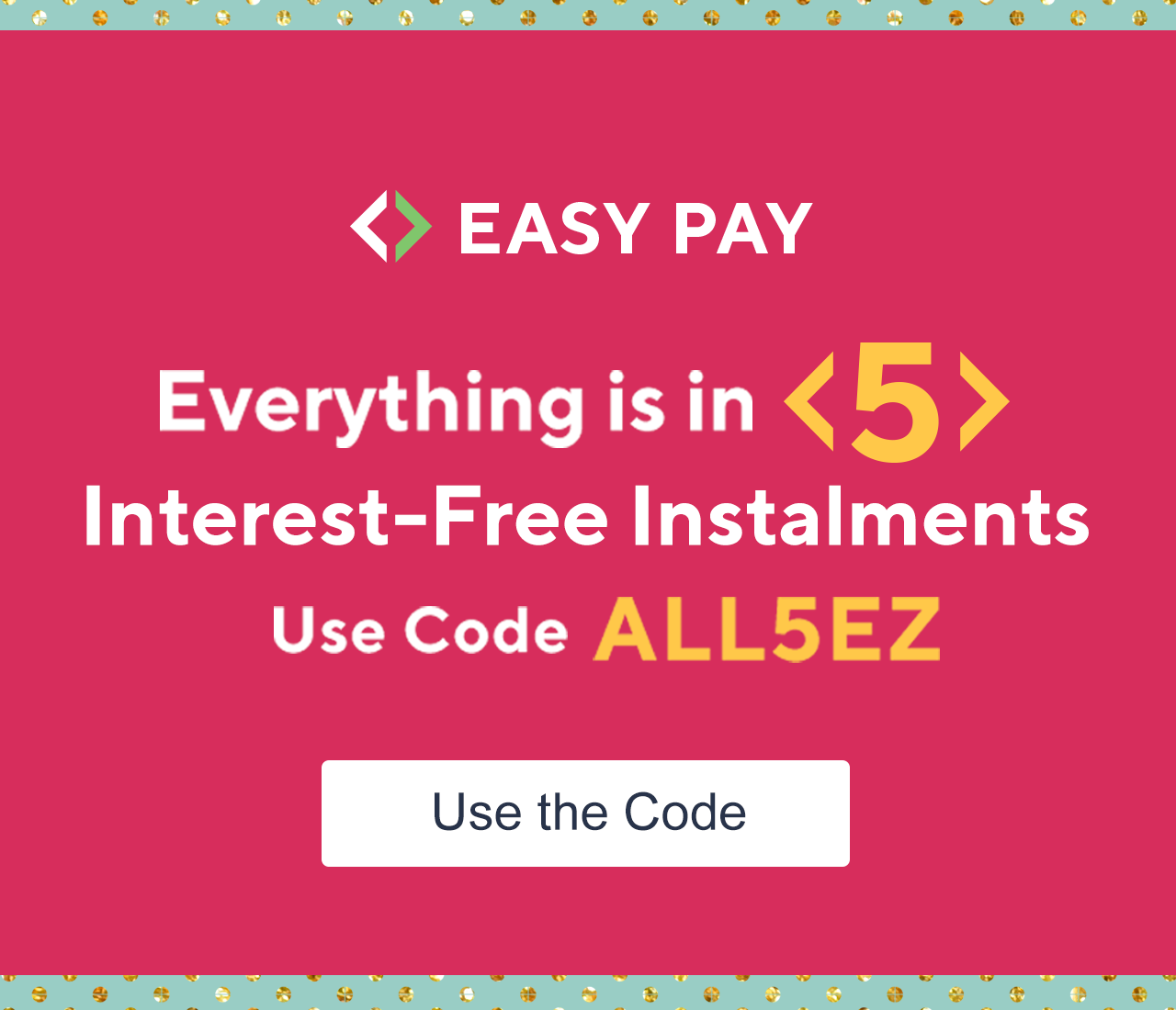 Everything is in 5 Interest-Free Instalments with Code ALL5EZ