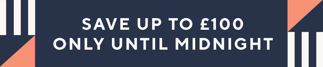 Save up to £100  only until midnight