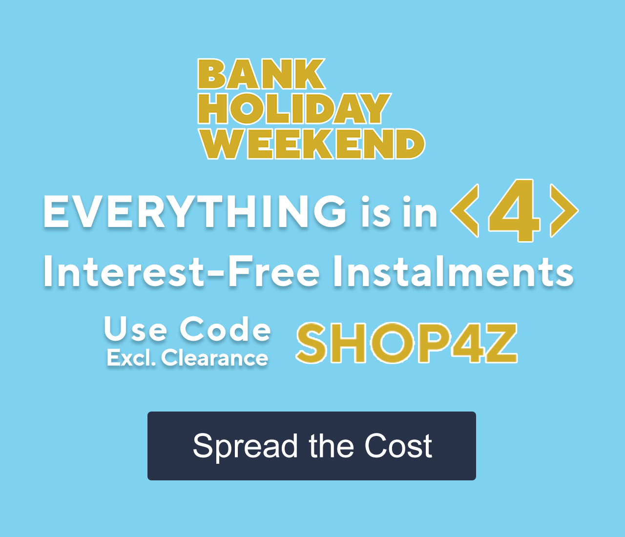 Everything is in 4 Interest-Free Instalments with Code SHOP4Z Excluding Clearance