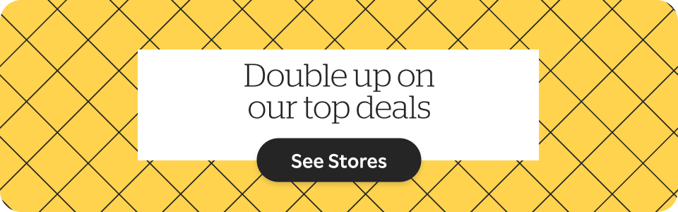 Double up on our top deals. See Stores