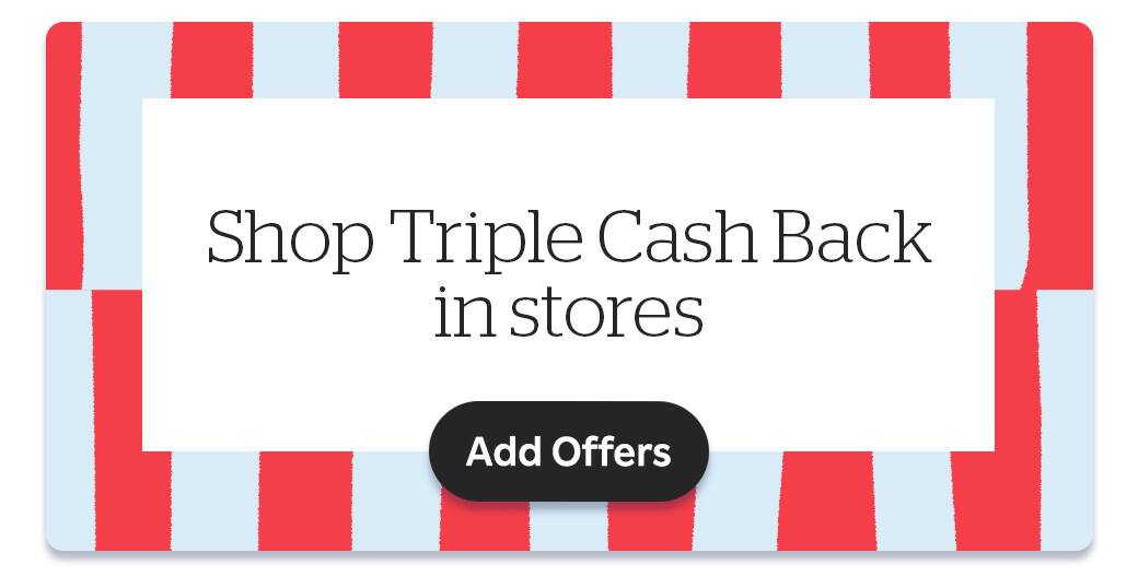 Shop Triple Cash Back in stores. Add Offers!