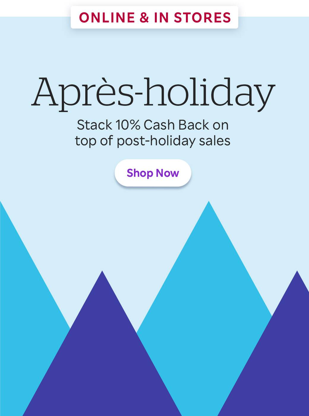 Aprés-holiday! Stack 10% Cash Back on top of post-holiday sales. Shop Now