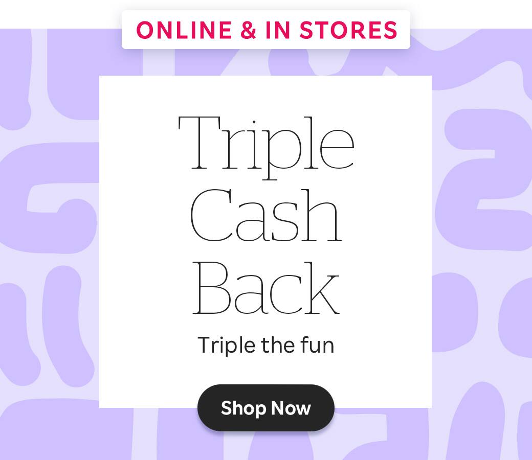 Triple Cash Back. Triple the fun. Shop now