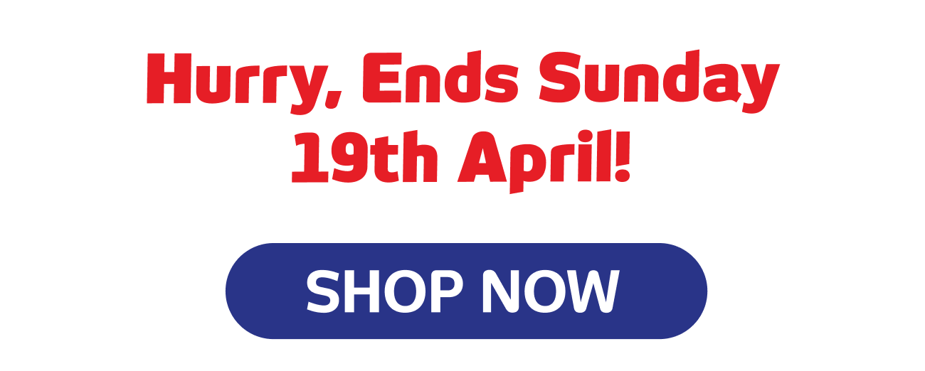 Hurry, Ends Sunday 19th April! SHOP NOW!