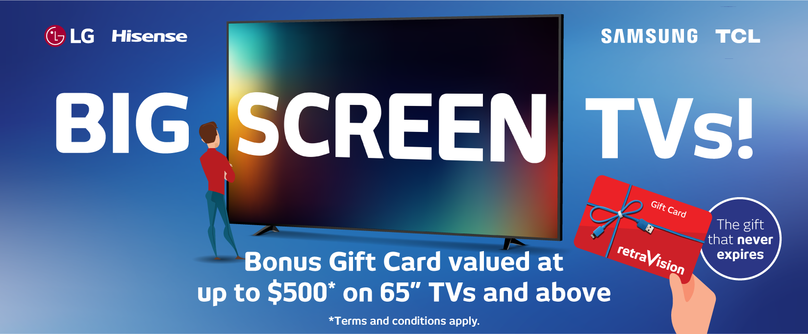 Bonus Gift Card valued at up to $500* on selected 65" TVs and above!