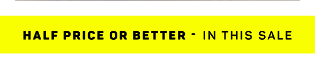HALF PRICE or BETTER in this SALE