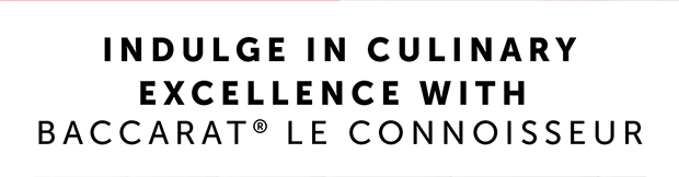Indulge in Culinary Excellence with Baccarat® Le Connoisseur