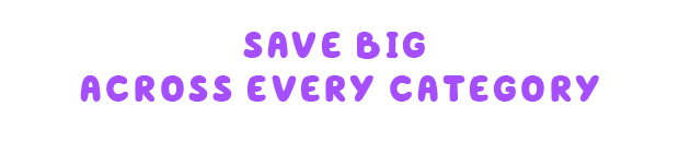 SAVE BIG ACROSS EVERY CATEGORY